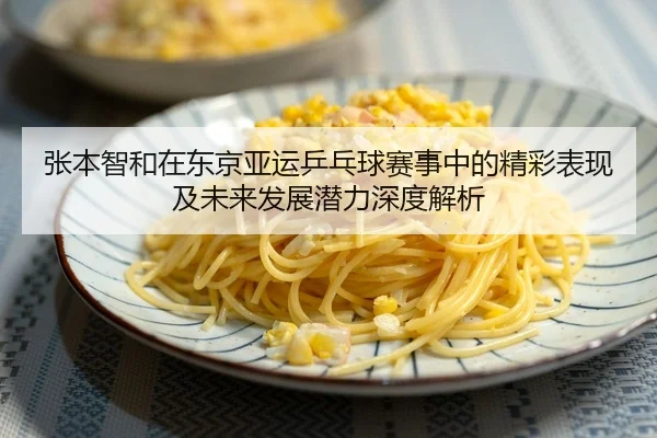 张本智和在东京亚运乒乓球赛事中的精彩表现及未来发展潜力深度解析